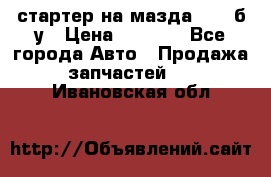 стартер на мазда rx-8 б/у › Цена ­ 3 500 - Все города Авто » Продажа запчастей   . Ивановская обл.